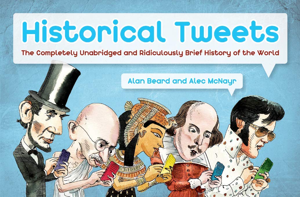 Historical Tweets: The Completely Unabridged and Ridiculously Brief History of the World, by Alan Beard and Alec McNayr